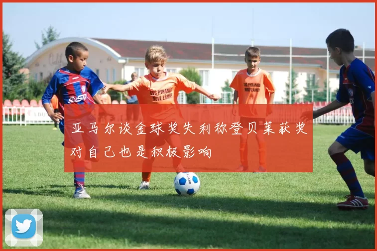 亚马尔谈金球奖失利称登贝莱获奖对自己也是积极影响