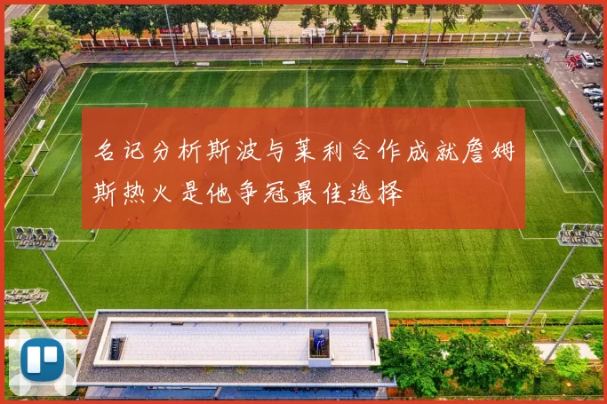 名记分析斯波与莱利合作成就詹姆斯热火是他争冠最佳选择