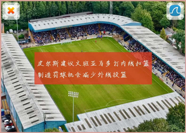 皮尔斯建议文班亚马多打内线扣篮制造罚球机会减少外线投篮