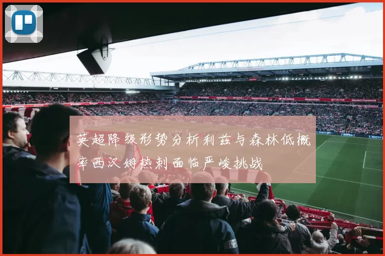 英超降级形势分析利兹与森林低概率西汉姆热刺面临严峻挑战