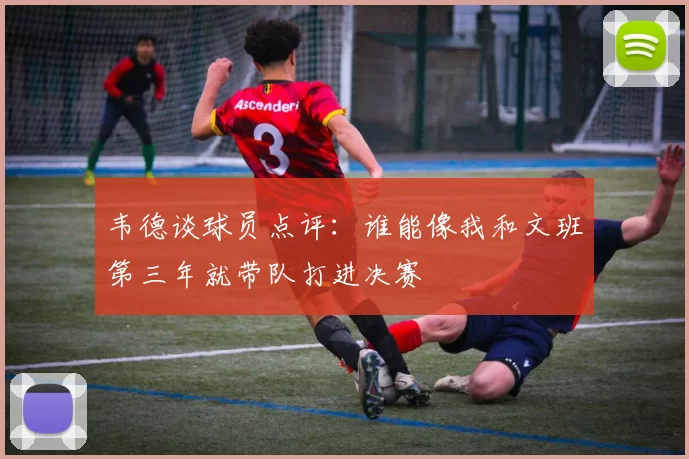 韦德谈球员点评：谁能像我和文班第三年就带队打进决赛