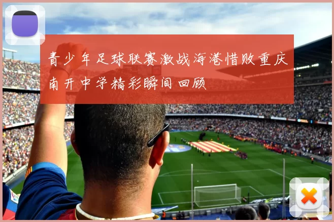 青少年足球联赛激战海港惜败重庆南开中学精彩瞬间回顾