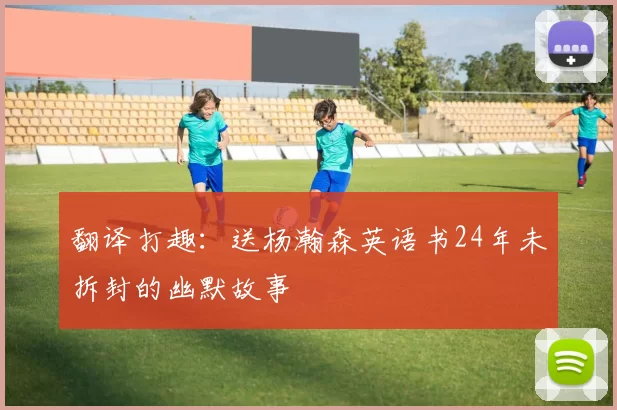 翻译打趣：送杨瀚森英语书24年未拆封的幽默故事