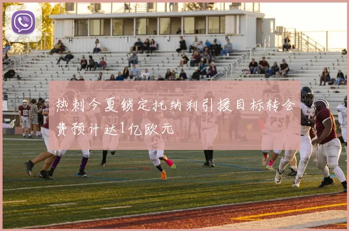热刺今夏锁定托纳利引援目标转会费预计达1亿欧元