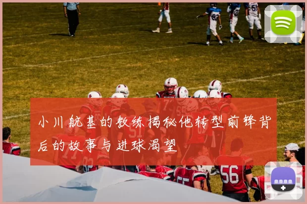 小川航基的教练揭秘他转型前锋背后的故事与进球渴望